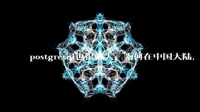 postgresql也很强大，为何在中国大陆，mysql成为主流，postgresql屈居二线呢？