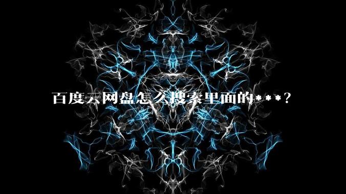 百度云网盘怎么搜索里面的***？