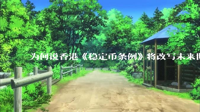 为何说香港《稳定币条例》将改写未来世界比特币等数字货币市场格局，港币和人民币的国际化会受益于此么？